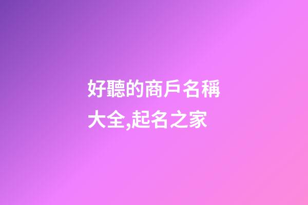 好聽的商戶名稱大全,起名之家-第1張-店鋪起名-玄機派