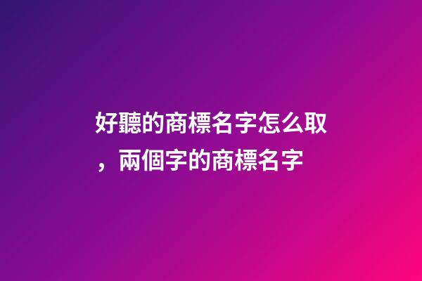 好聽的商標名字怎么取，兩個字的商標名字
