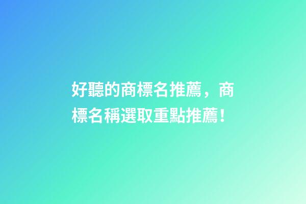 好聽的商標名推薦，商標名稱選取重點推薦！-第1張-商標起名-玄機派