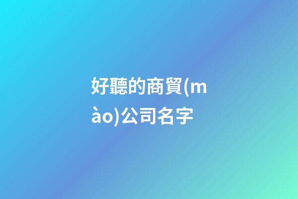 好聽的商貿(mào)公司名字-第1張-公司起名-玄機派