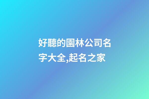 好聽的園林公司名字大全,起名之家