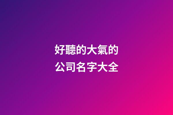好聽的大氣的公司名字大全