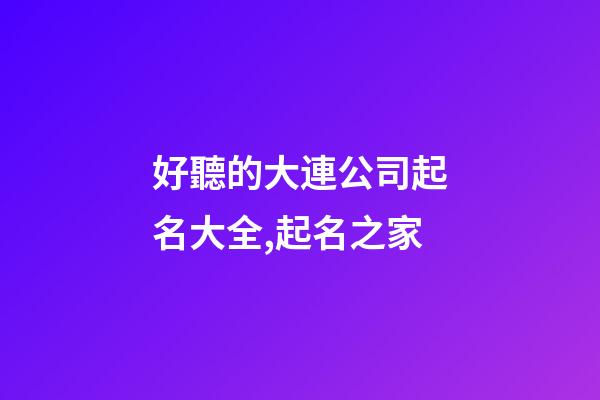 好聽的大連公司起名大全,起名之家-第1張-公司起名-玄機派