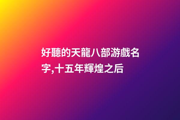 好聽的天龍八部游戲名字,十五年輝煌之后-第1張-觀點-玄機派