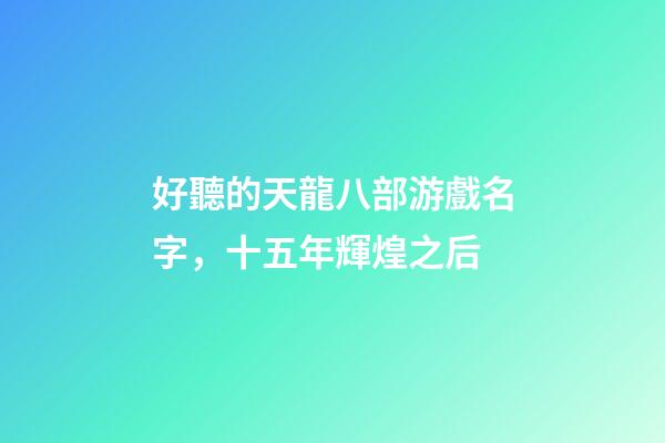 好聽的天龍八部游戲名字，十五年輝煌之后-第1張-觀點-玄機派