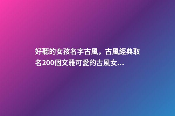 好聽的女孩名字古風，古風經典取名200個文雅可愛的古風女孩名-第1張-觀點-玄機派