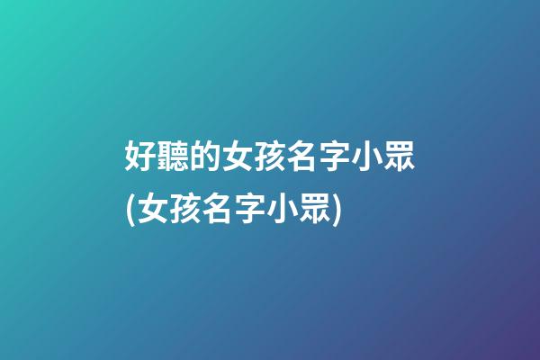 好聽的女孩名字小眾(女孩名字小眾)