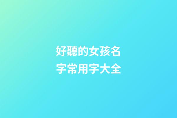 好聽的女孩名字常用字大全