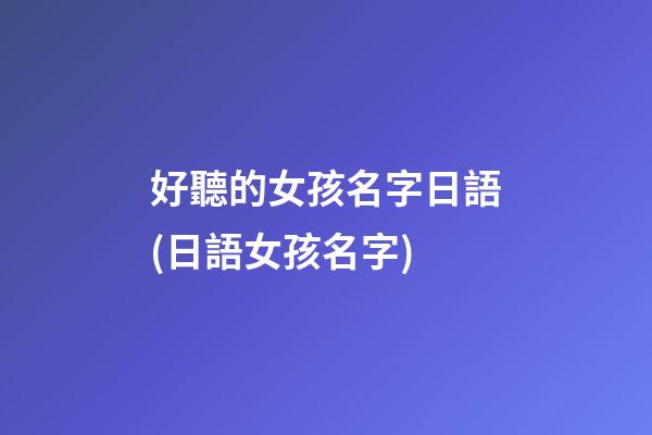 好聽的女孩名字日語(日語女孩名字)