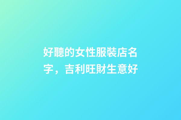 好聽的女性服裝店名字，吉利旺財生意好-第1張-店鋪起名-玄機派