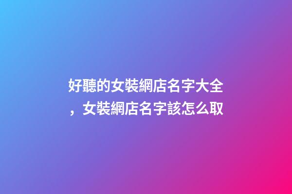 好聽的女裝網店名字大全，女裝網店名字該怎么取