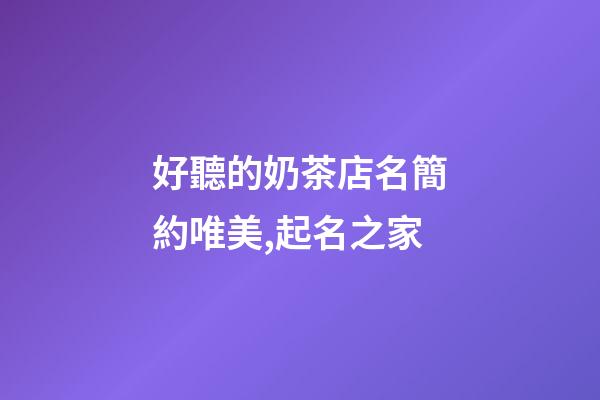 好聽的奶茶店名簡約唯美,起名之家-第1張-店鋪起名-玄機派