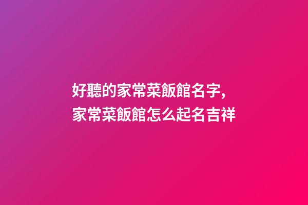 好聽的家常菜飯館名字,家常菜飯館怎么起名吉祥-第1張-店鋪起名-玄機(jī)派
