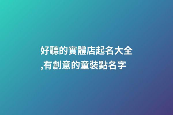好聽的實體店起名大全,有創意的童裝點名字-第1張-店鋪起名-玄機派