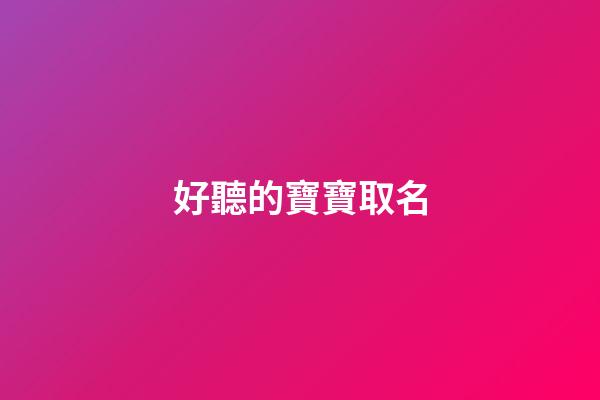 好聽的寶寶取名(超好聽寶寶名字)-第1張-寶寶起名-玄機派