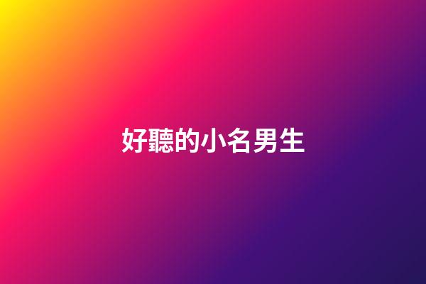 好聽的小名男生(好聽的小名男生青年)