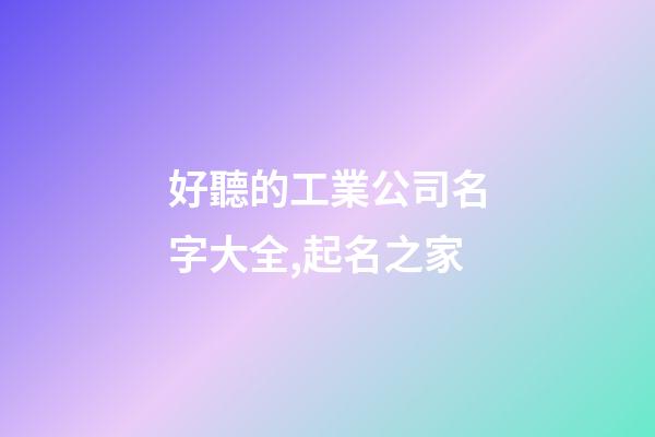 好聽的工業公司名字大全,起名之家-第1張-公司起名-玄機派