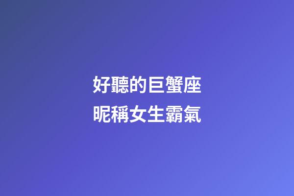 好聽的巨蟹座昵稱女生霸氣