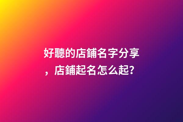 好聽的店鋪名字分享，店鋪起名怎么起？-第1張-店鋪起名-玄機派