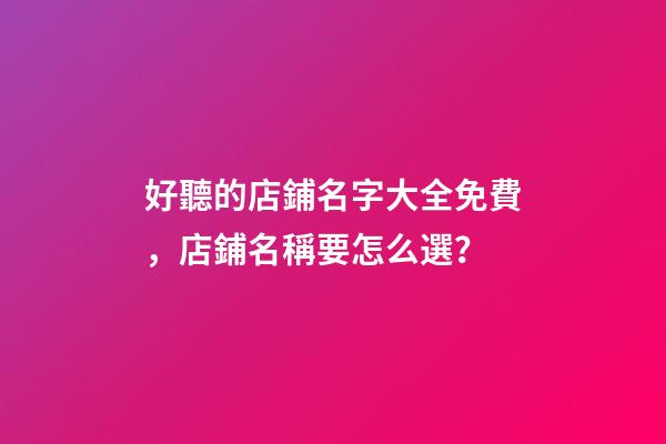 好聽的店鋪名字大全免費，店鋪名稱要怎么選？