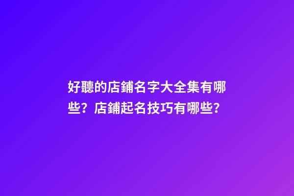 好聽的店鋪名字大全集有哪些？店鋪起名技巧有哪些？-第1張-店鋪起名-玄機派