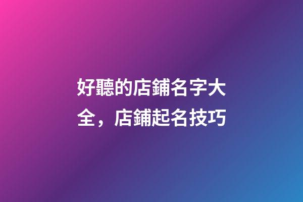 好聽的店鋪名字大全，店鋪起名技巧-第1張-店鋪起名-玄機(jī)派