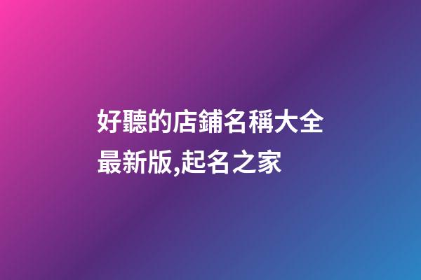 好聽的店鋪名稱大全最新版,起名之家-第1張-店鋪起名-玄機派