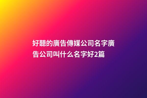 好聽的廣告傳媒公司名字廣告公司叫什么名字好2篇-第1張-公司起名-玄機派
