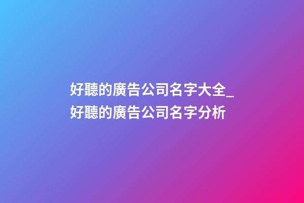 好聽的廣告公司名字大全_好聽的廣告公司名字分析-第1張-公司起名-玄機派