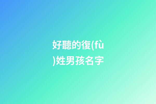 好聽的復(fù)姓男孩名字(好聽的復(fù)姓男孩名字兩個字)