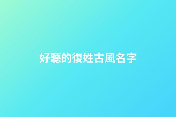 好聽的復姓古風名字(仙氣清冷的姓氏)-第1張-寶寶起名-玄機派
