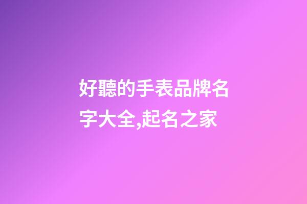 好聽的手表品牌名字大全,起名之家-第1張-商標起名-玄機派