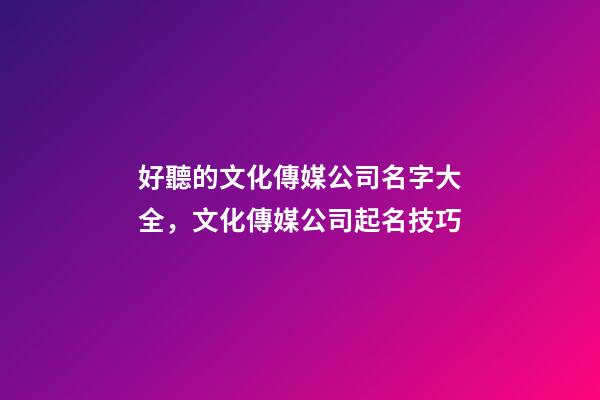 好聽的文化傳媒公司名字大全，文化傳媒公司起名技巧