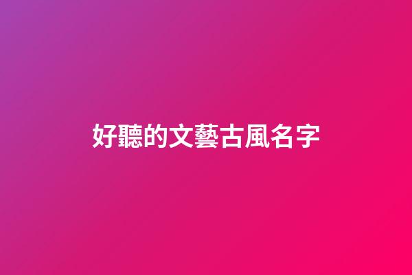 好聽的文藝古風名字(文藝的古風id)-第1張-寶寶起名-玄機派