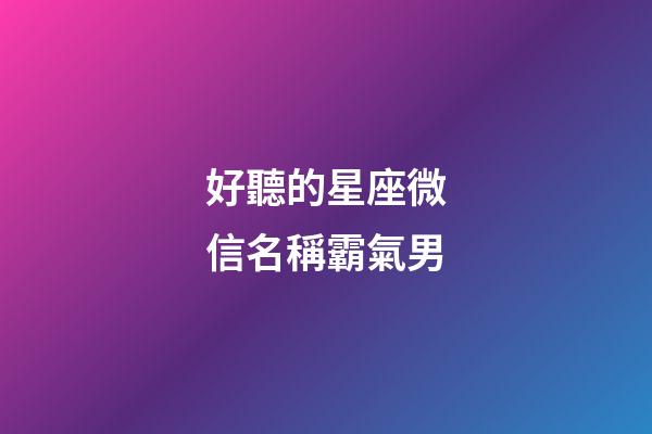 好聽的星座微信名稱霸氣男-第1張-星座運勢-玄機派