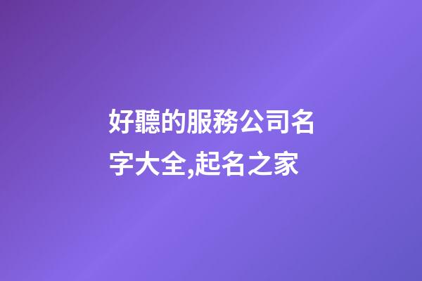 好聽的服務公司名字大全,起名之家-第1張-公司起名-玄機派