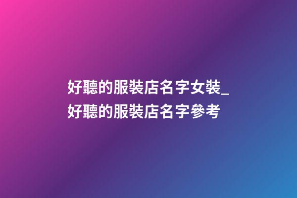好聽的服裝店名字女裝_好聽的服裝店名字參考
