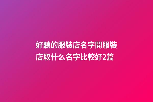 好聽的服裝店名字開服裝店取什么名字比較好2篇-第1張-店鋪起名-玄機派