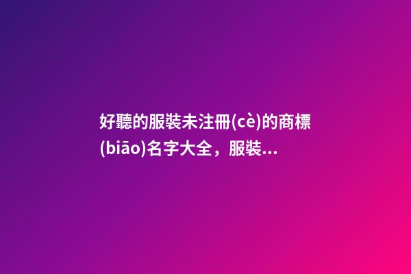 好聽的服裝未注冊(cè)的商標(biāo)名字大全，服裝商標(biāo)起名原則？-第1張-商標(biāo)起名-玄機(jī)派
