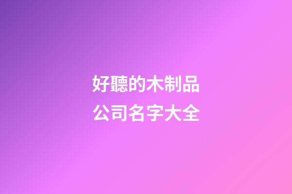 好聽的木制品公司名字大全