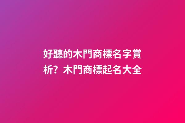 好聽的木門商標名字賞析？木門商標起名大全-第1張-商標起名-玄機派