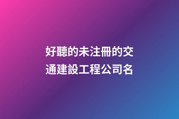 好聽的未注冊的交通建設工程公司名-第1張-公司起名-玄機派