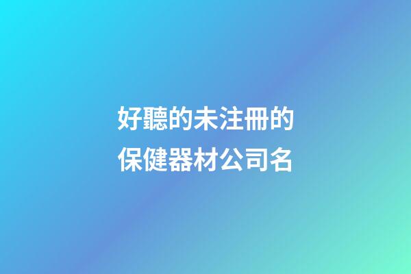 好聽的未注冊的保健器材公司名-第1張-公司起名-玄機派