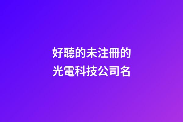 好聽的未注冊的光電科技公司名-第1張-公司起名-玄機派