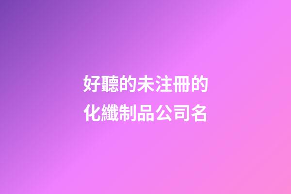好聽的未注冊的化纖制品公司名-第1張-公司起名-玄機派