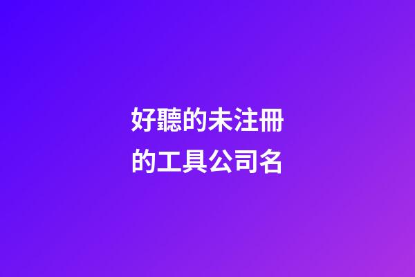 好聽的未注冊的工具公司名-第1張-公司起名-玄機派