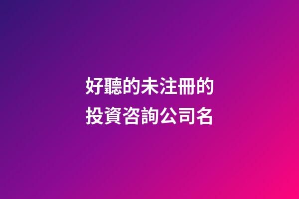 好聽的未注冊的投資咨詢公司名