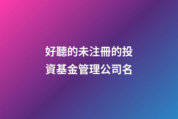 好聽的未注冊的投資基金管理公司名-第1張-公司起名-玄機派