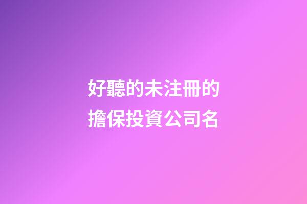 好聽的未注冊的擔保投資公司名-第1張-公司起名-玄機派