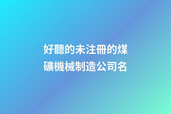 好聽的未注冊的煤礦機械制造公司名-第1張-公司起名-玄機派